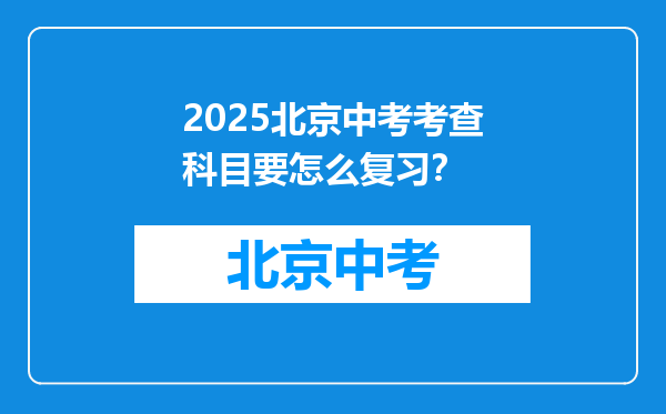2025北京中考考查科目要怎么复习？