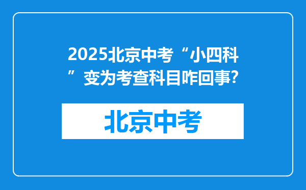 2026北京中考“小四科”变为考查科目咋回事？