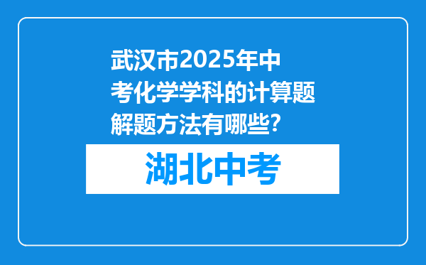 武汉市2025年中考化学学科的计算题解题方法有哪些？