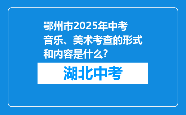 鄂州市2025年中考音乐、美术考查的形式和内容是什么？