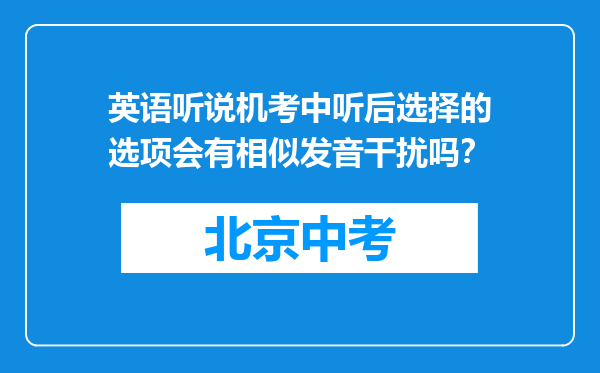 英语听说机考中听后选择的选项会有相似发音干扰吗？
