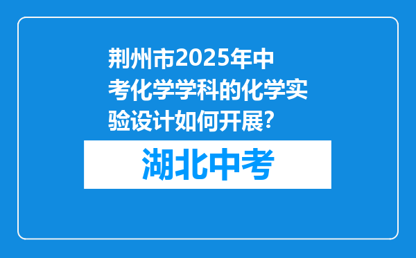 荆州市2026年中考化学学科的化学实验设计如何开展？