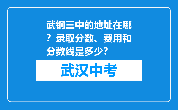 武钢三中的地址在哪？录取分数、费用和分数线是多少？