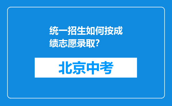 统一招生如何按成绩志愿录取？