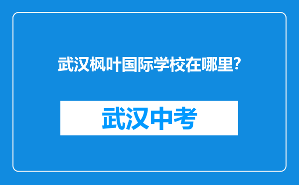 武汉枫叶国际学校在哪里？
