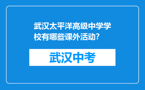 武汉太平洋高级中学学校有哪些课外活动？