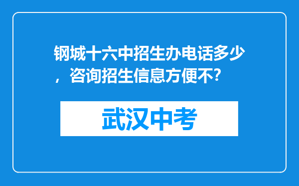 钢城十六中招生办电话多少，咨询招生信息方便不？