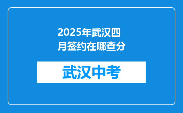 2025年武汉四月签约在哪查分