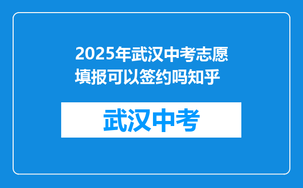 2025年武汉中考志愿填报可以签约吗知乎