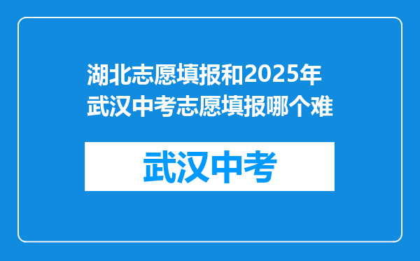 湖北志愿填报和2026年武汉中考志愿填报哪个难