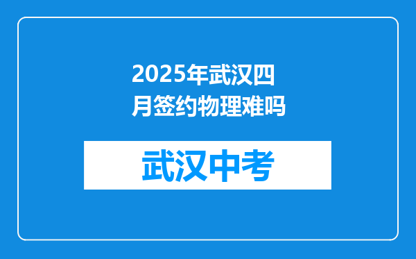 2025年武汉四月签约物理难吗