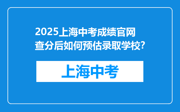 2026上海中考成绩官网查分后如何预估录取学校？