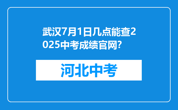 武汉7月1日几点能查2026中考成绩官网？