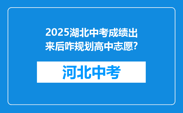 2026湖北中考成绩出来后咋规划高中志愿？
