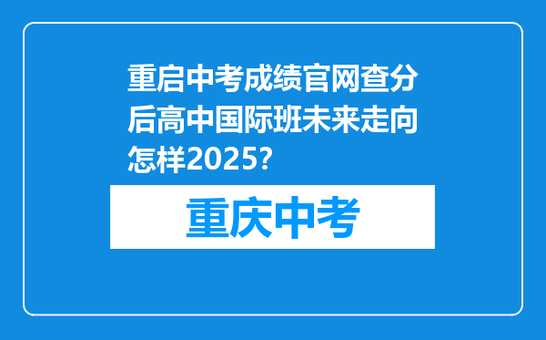 重启中考成绩官网查分后高中国际班未来走向怎样2025？