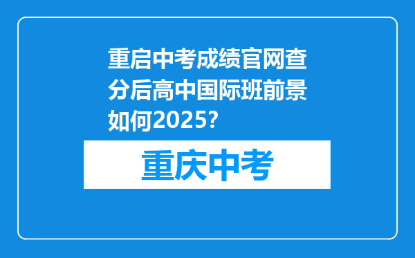 重启中考成绩官网查分后高中国际班前景如何2025？