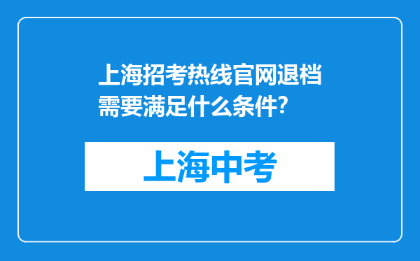 上海招考热线官网退档需要满足什么条件？