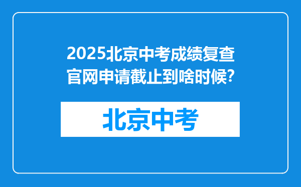 2025北京中考成绩复查官网申请截止到啥时候？