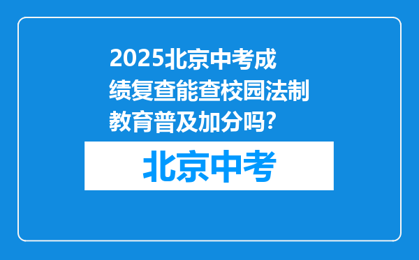 2025北京中考成绩复查能查校园法制教育普及加分吗？