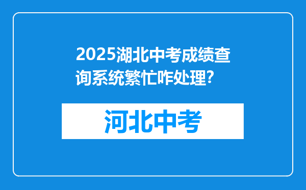 2026湖北中考成绩查询系统繁忙咋处理？