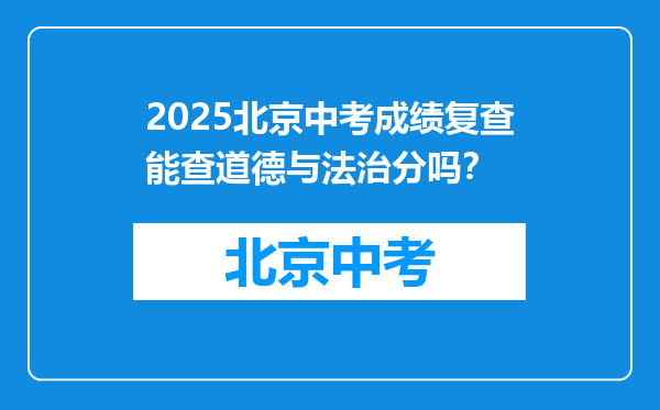 2025北京中考成绩复查能查道德与法治分吗？