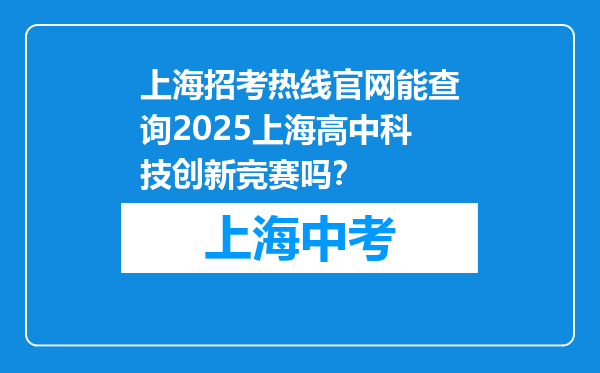 上海招考热线官网能查询2025上海高中科技创新竞赛吗？