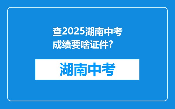 查2025湖南中考成绩要啥证件？