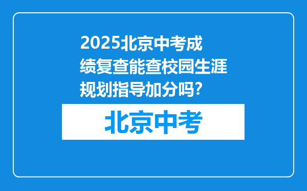 2025北京中考成绩复查能查校园生涯规划指导加分吗？