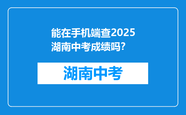 能在手机端查2025湖南中考成绩吗？