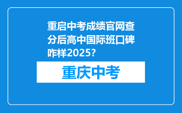 重启中考成绩官网查分后高中国际班口碑咋样2025？
