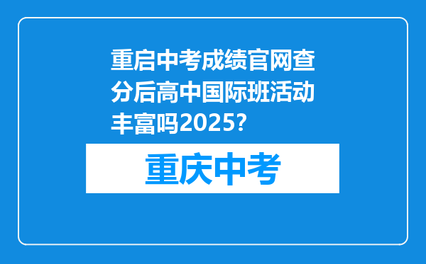 重启中考成绩官网查分后高中国际班活动丰富吗2025？