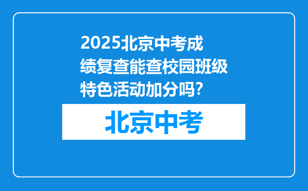 2025北京中考成绩复查能查校园班级特色活动加分吗？