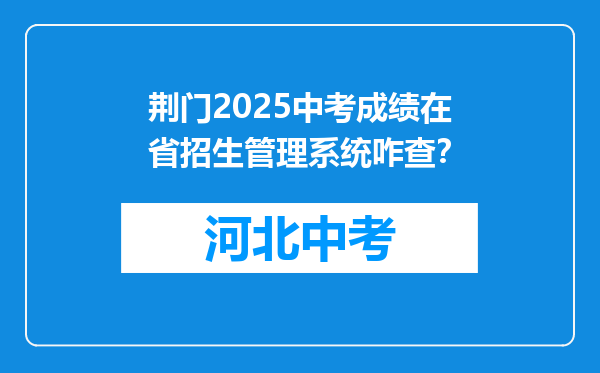 荆门2025中考成绩在省招生管理系统咋查？