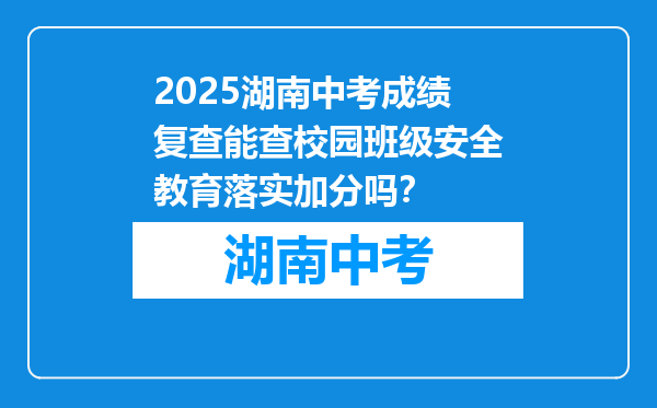 2025湖南中考成绩复查能查校园班级安全教育落实加分吗？