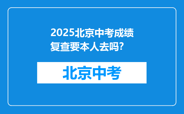 2025北京中考成绩复查要本人去吗？