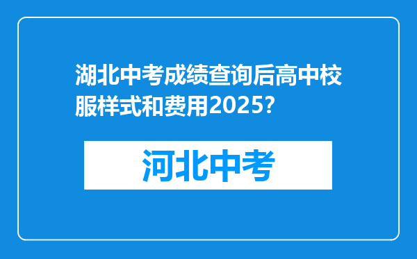 湖北中考成绩查询后高中校服样式和费用2025？