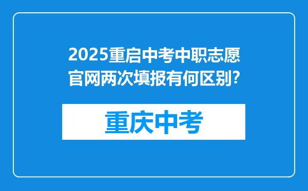 2025重启中考中职志愿官网两次填报有何区别？