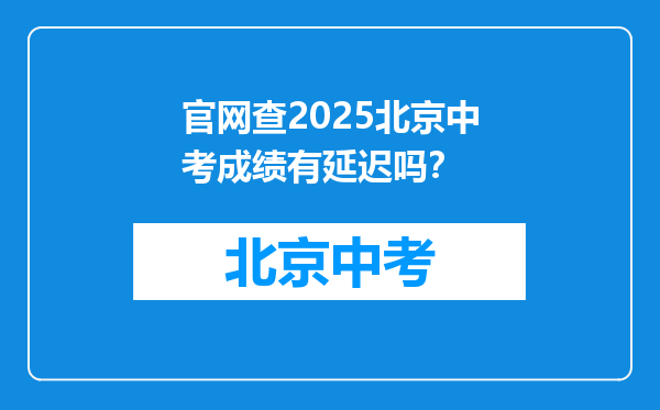 官网查2025北京中考成绩有延迟吗？