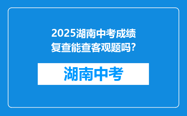 2025湖南中考成绩复查能查客观题吗？