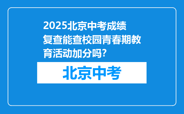 2025北京中考成绩复查能查校园青春期教育活动加分吗？