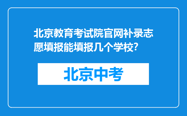 北京教育考试院官网补录志愿填报能填报几个学校？