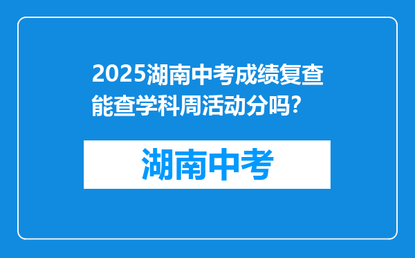 2025湖南中考成绩复查能查学科周活动分吗？
