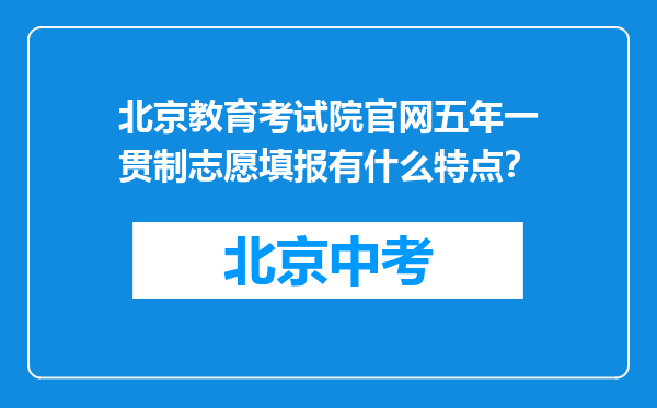 北京教育考试院官网五年一贯制志愿填报有什么特点？