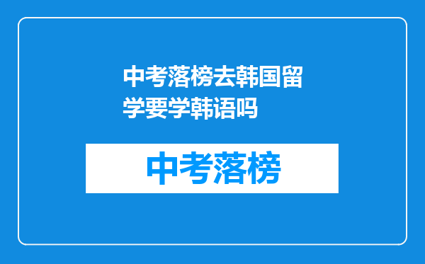 中考落榜去韩国留学要学韩语吗