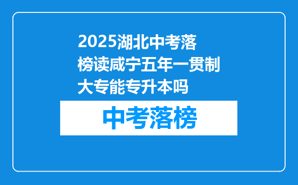 2025湖北中考落榜读咸宁五年一贯制大专能专升本吗