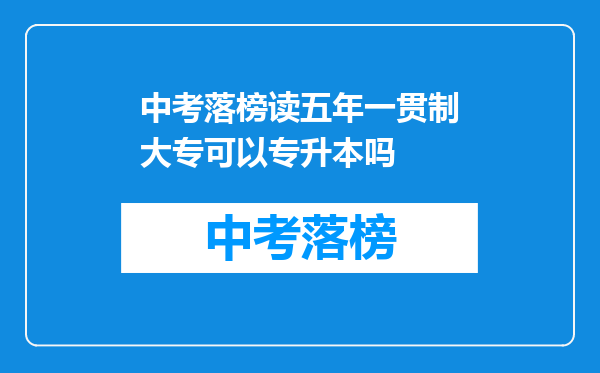 中考落榜读五年一贯制大专可以专升本吗