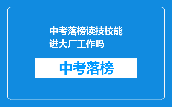 中考落榜读技校能进大厂工作吗