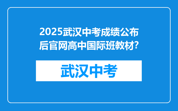 2025武汉中考成绩公布后官网高中国际班教材？