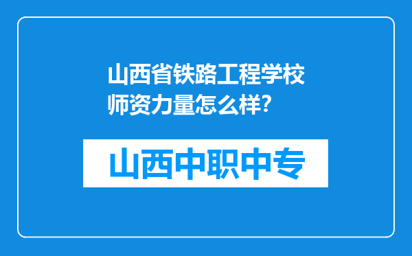 山西省铁路工程学校师资力量怎么样？