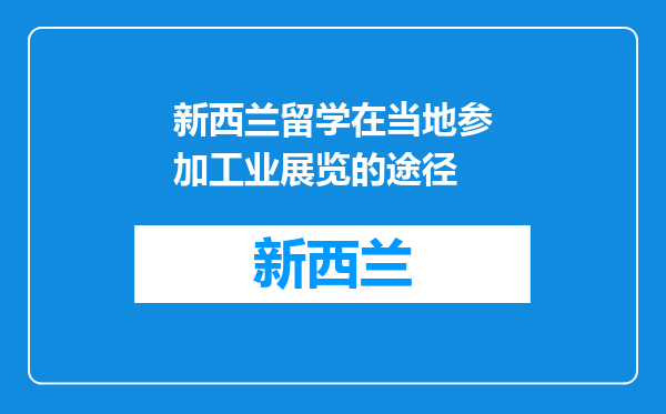 新西兰留学在当地参加工业展览的途径